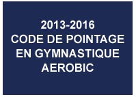 2013-2016 AEROBIC GYMNASTICS CODE OF POINTS (French) 2013-2016 AEROBIC GYMNASTICS CODE OF POINTS (French)